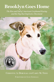 Brooklyn Goes Home (The Rise and Fall of American Greyhound Racing and the Dog that Inspired a Movement) by Christine A. Dorchak, Carey M. Theil, GREY2K USA Worldwide, Jane Goodall, Simon Parry, 9781590567142