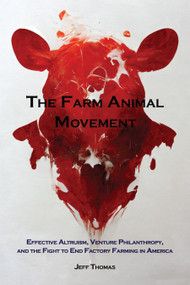 The Farm Animal Movement (Effective Altruism, Venture Philanthropy, and the Fight to End Factory Farming in America) by Jeff Thomas, 9781590567180