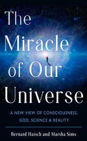 The Miracle of Our Universe (A New View of Consciousness, God, Science, and Reality) by Bernard  Haisch, Marsha Sims, 9781637480144