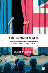 The Ironic State (British Comedy and the Everyday Politics of Globalization) - 9781529208467 by James Brassett, 9781529208467