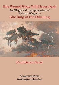 The Wound That Will Never Heal (An Allegorical Interpretation of Richard Wagner's The Ring of the Nibelung) - 9781680538137 by Paul Brian Heise, 9781680538137