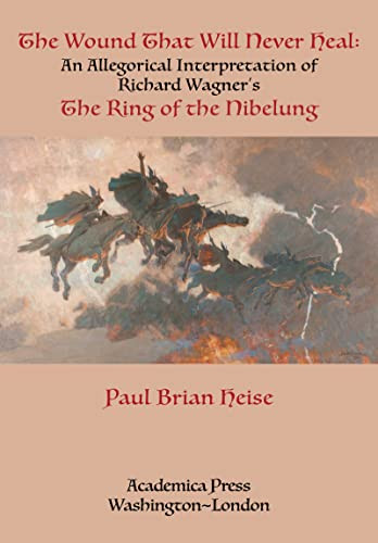 The Wound That Will Never Heal (An Allegorical Interpretation of Richard Wagner's The Ring of the Nibelung) - 9781680538137 by Paul Brian Heise, 9781680538137