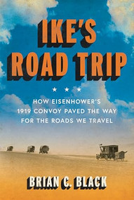 Ike's Road Trip (How Eisenhower's 1919 Convoy Paved the Way for the Roads We Travel) by Brian C. Black, 9781567927153