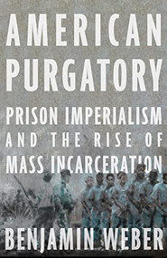 American Purgatory (Prison Imperialism and the Rise of Mass Incarceration) by Benjamin D. Weber, Ayo Y. Scott, Compass Cartographic, 9781620975909