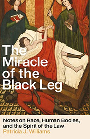 The Miracle of the Black Leg (Notes on Race, Human Bodies, and the Spirit of the Law) by Patricia Williams, 9781620978160
