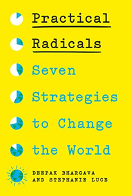 Practical Radicals (Seven Strategies to Change the World) by Deepak Bhargava, Stephanie Luce, 9781620978214