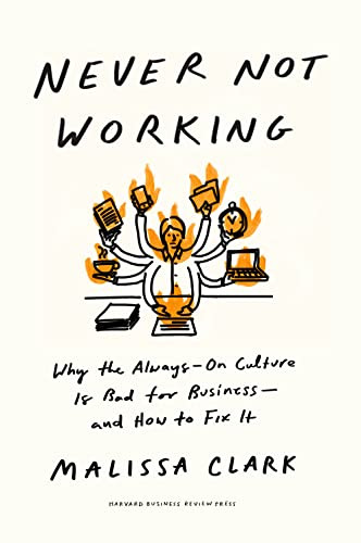 Never Not Working (Why the Always-On Culture Is Bad for Business--and How to Fix It) by Malissa Clark, 9781647825096
