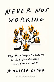 Never Not Working (Why the Always-On Culture Is Bad for Business--and How to Fix It) by Malissa Clark, 9781647825096