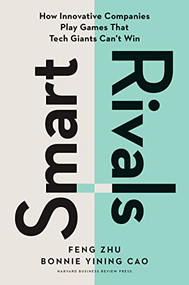 Smart Rivals (How Innovative Companies Play Games That Tech Giants Can't Win) by Feng Zhu, Bonnie Yining Cao, 9781647826048