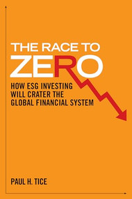The Race to Zero (How ESG Investing will Crater the Global Financial System) by Paul H. Tice, 9781641773478