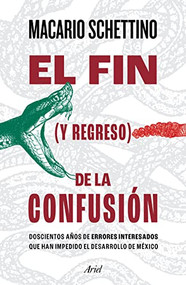 El fin (y regreso) de la confusión (Doscientos años de errores interesados que han impedido el desarrollo de México) (Spanish Edition) by Macario Schettino, 9786075693989