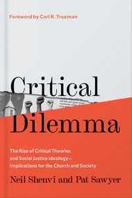 Critical Dilemma (The Rise of Critical Theories and Social Justice Ideology-Implications for the Church and Society) by Neil Shenvi, Pat Sawyer, Carl R. Trueman, 9780736988704