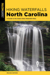 Hiking Waterfalls North Carolina: A Guide To The State's Best Waterfall Hikes by Melissa Watson, 9781493079643