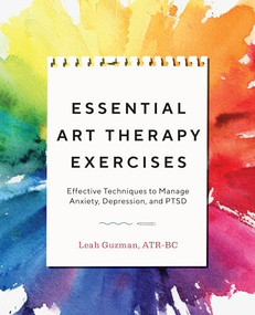 Essential Art Therapy Exercises (Effective Techniques to Manage Anxiety, Depression, and PTSD) by Leah Guzman ATR-BC, 9781646111626