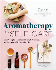 Aromatherapy for Self-Care (Your Complete Guide to Relax, Rebalance, and Restore with Essential Oils) by Sarah Swanberg MS LAc, 9781646112210