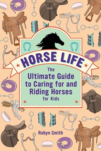 Horse Life (The Ultimate Guide to Caring for and Riding Horses for Kids) by Robyn Smith, 9781646113453