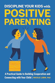 Discipline Your Kids with Positive Parenting (A Practical Guide to Building Cooperation and Connecting with Your Child) by Nicole Libin PhD, 9781646114610