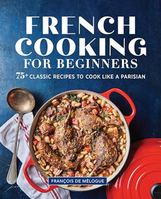 French Cooking for Beginners (75+ Classic Recipes to Cook Like a Parisian) by François de Mélogue, 9781646115891