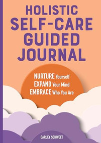 Holistic Self-Care Guided Journal (Nurture Yourself, Expand Your Mind, Embrace Who You Are) by Carley Schweet, 9781646117925