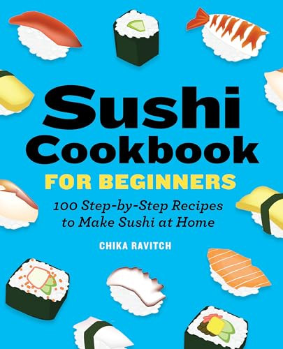 Sushi Cookbook for Beginners (100 Step-By-Step Recipes to Make Sushi at Home) by Chika Ravitch, 9781646118786