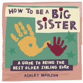 How to Be a Big Sister (A Guide to Being the Best Older Sibling Ever) by Ashley Moulton, 9781646119110