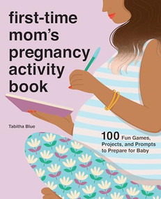 First-Time Mom's Pregnancy Activity Book (100 Fun Games, Projects, and Prompts to Prepare for Baby) by Tabitha Blue, 9781646119486