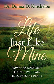 A Life Just Like Mine (How God and Nursing Turned Past Pain into Present Peace) by Dr. Donna D. Kincheloe, 9781636981604