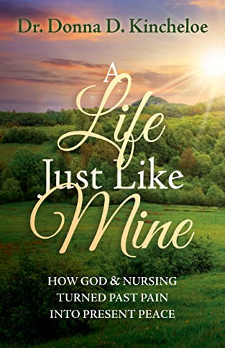 A Life Just Like Mine (How God and Nursing Turned Past Pain into Present Peace) by Dr. Donna D. Kincheloe, 9781636981604