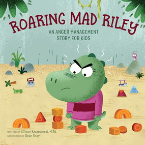 Roaring Mad Riley (An Anger Management Story for Kids) by Allison Szczecinski M.Ed., Dean Gray, 9781647390501