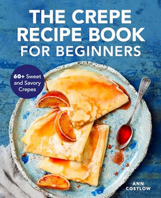 The Crepe Recipe Book for Beginners (60+ Sweet and Savory Crepes) by Ann Costlow, 9781647392123