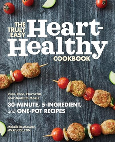 The Truly Easy Heart-Healthy Cookbook (Fuss-Free, Flavorful, Low-Sodium Meals) by Michelle Routhenstein MS RD CDE CDN, 9781647393151