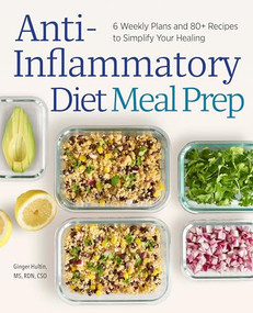 Anti-Inflammatory Diet Meal Prep (6 Weekly Plans and 80+ Recipes to Simplify Your Healing) by Ginger Hultin MS RDN CSO, 9781647393229