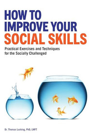 How to Improve Your Social Skills (Practical Exercises and Techniques for the Socially Challenged) by Thomas Lucking PhD, LMFT, 9781647396442