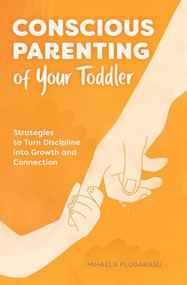 Conscious Parenting of Your Toddler (Strategies To Turn Discipline into Growth and Connection) by Mihaela Plugarasu, 9781647396671