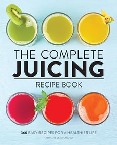 The Complete Juicing Recipe Book (360 Easy Recipes for a Healthier Life) by Stephanie Leach, 9781647396732