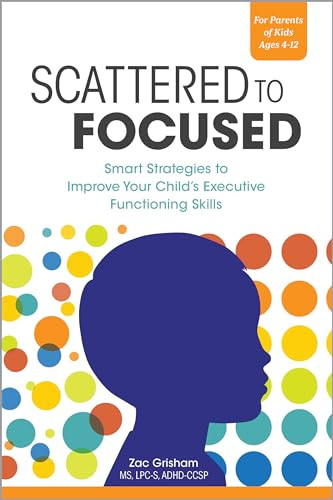 Scattered to Focused (Smart Strategies to Improve Your Child's Executive Functioning Skills) by Zac Grisham MS, LPC-S, ADHD-CCSP, 9781647396770