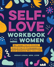 Self-Love Workbook for Women (Release Self-Doubt, Build Self-Compassion, and Embrace Who You Are) by Megan Logan MSW, LCSW, 9781647397296