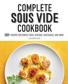 Complete Sous Vide Cookbook (150+ Recipes for Perfect Meat, Seafood, Vegetables, and More) by Sharon Chen, 9781647397319