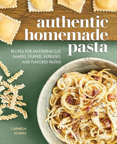 Authentic Homemade Pasta (Recipes for Mastering Cut, Shaped, Stuffed, Extruded, and Flavored Pastas) by Carmella Alvaro, 9781647397449