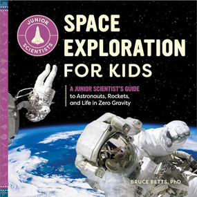 Space Exploration for Kids (A Junior Scientist's Guide to Astronauts, Rockets, and Life in Zero Gravity) by Dr. Bruce Betts, 9781647397562