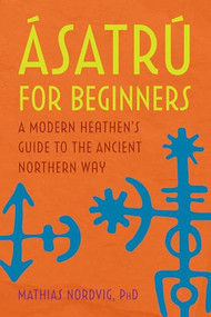 Ásatrú for Beginners (A Modern Heathen's Guide to the Ancient Northern Way) by Mathias Nordvig PhD, 9781647397630