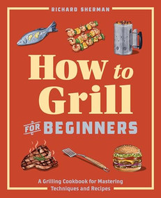 How to Grill for Beginners (A Grilling Cookbook for Mastering Techniques and Recipes) by Richard Sherman, 9781647397777