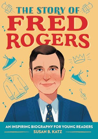 The Story of Fred Rogers (An Inspiring Biography for Young Readers) by Susan B. Katz, 9781647397883