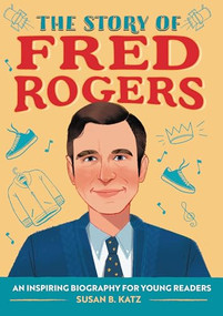 The Story of Fred Rogers (An Inspiring Biography for Young Readers) by Susan B. Katz, 9781647397883