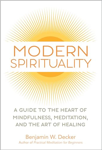 Modern Spirituality (A Guide to the Heart of Mindfulness, Meditation, and the Art of Healing) by Benjamin W. Decker, 9781647398156