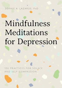Mindfulness Meditations for Depression (100 Practices for Solace and Self-Compassion) by Sophie A Lazarus PhD, 9781647398170