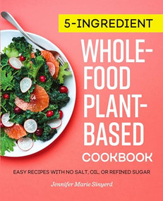 5-Ingredient Whole-Food, Plant-Based Cookbook (Easy Recipes with No Salt, Oil, or Refined Sugar) by Jennifer Marie Sinyerd, 9781647398736