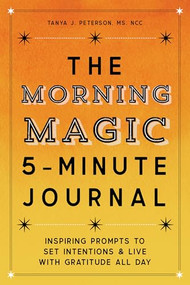 The Morning Magic 5-Minute Journal (Inspiring Prompts to Set Intentions and Live with Gratitude All Day) by Tanya J. Peterson MS, NCC, 9781647399191