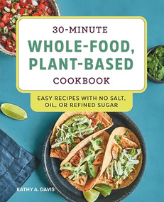 30-Minute Whole-Food, Plant-Based Cookbook (Easy Recipes With No Salt, Oil, or Refined Sugar) by Kathy A. Davis, 9781648760099