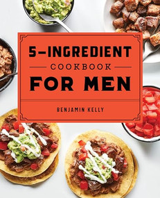 The 5-Ingredient Cookbook for Men (115 Recipes for Men with Big Appetites and Little Time) by Benjamin Kelly, 9781648760785